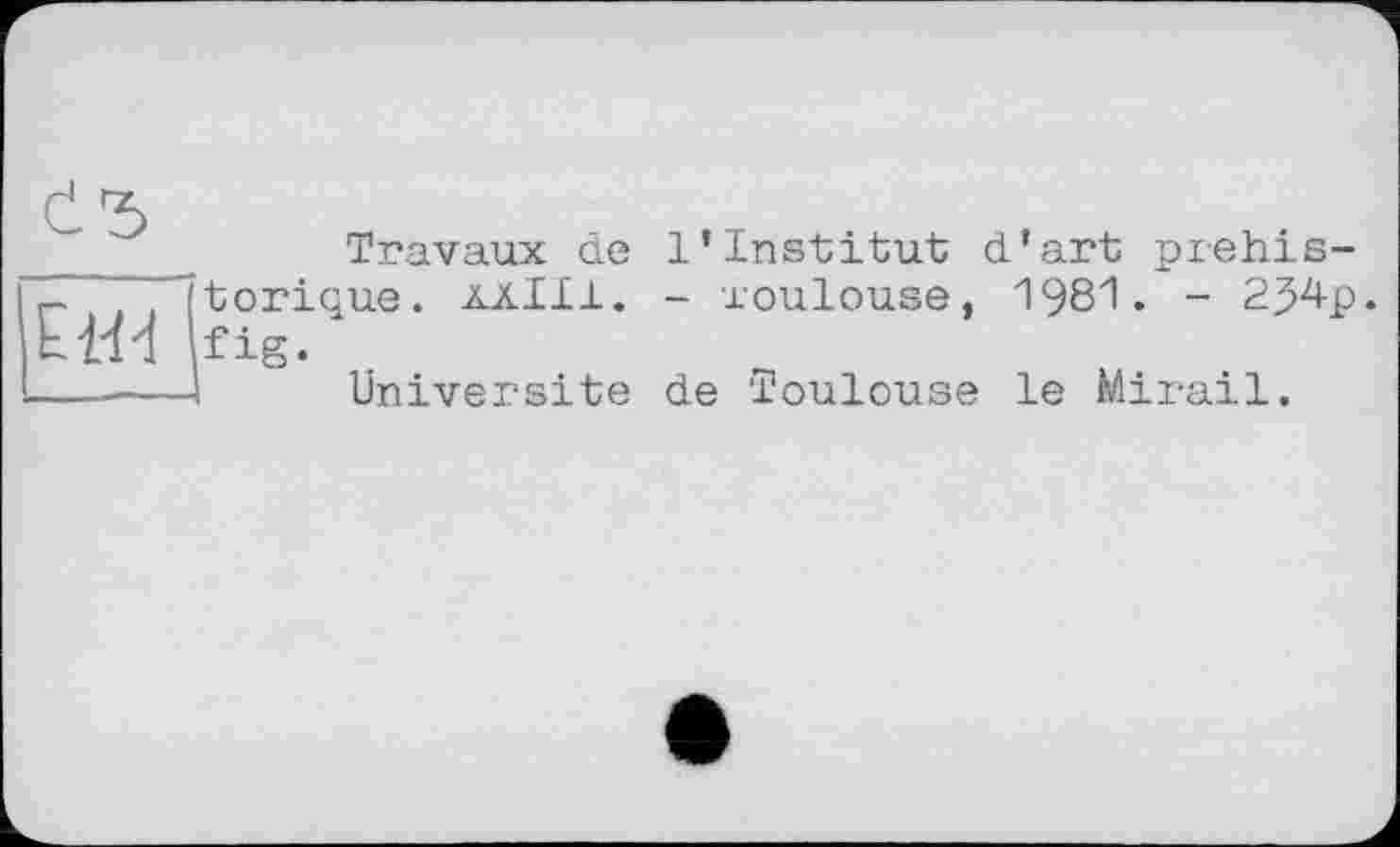 ﻿	Travaux de l’institut d’art prehis-
ЕШ	torique. ААІ11. - Toulouse, 1981. - 2J4p fig. Université de Toulouse le Mirail.